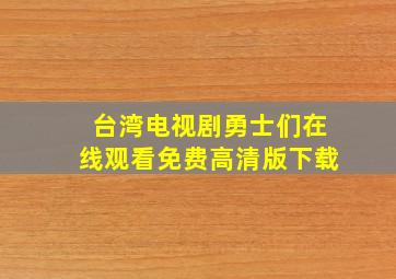 台湾电视剧勇士们在线观看免费高清版下载