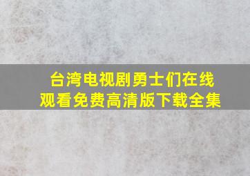 台湾电视剧勇士们在线观看免费高清版下载全集