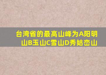 台湾省的最高山峰为A阳明山B玉山C雪山D秀姑峦山