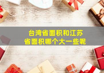 台湾省面积和江苏省面积哪个大一些呢