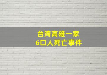 台湾高雄一家6口人死亡事件