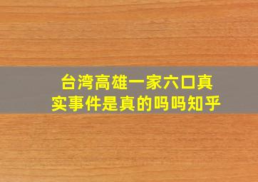 台湾高雄一家六口真实事件是真的吗吗知乎