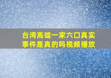 台湾高雄一家六口真实事件是真的吗视频播放