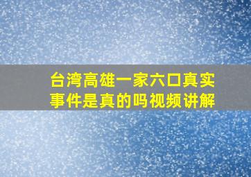 台湾高雄一家六口真实事件是真的吗视频讲解