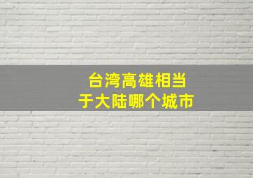 台湾高雄相当于大陆哪个城市