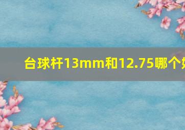 台球杆13mm和12.75哪个好