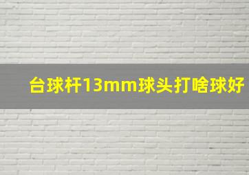 台球杆13mm球头打啥球好