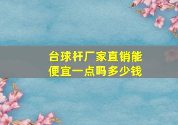 台球杆厂家直销能便宜一点吗多少钱