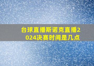 台球直播斯诺克直播2024决赛时间是几点