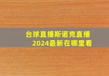 台球直播斯诺克直播2024最新在哪里看