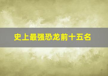 史上最强恐龙前十五名