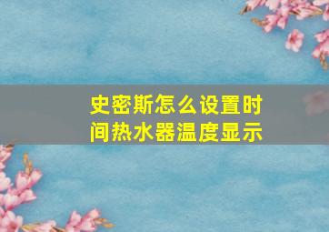 史密斯怎么设置时间热水器温度显示