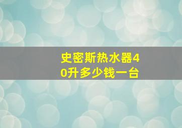 史密斯热水器40升多少钱一台