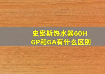 史密斯热水器60HGP和GA有什么区别