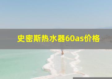 史密斯热水器60as价格