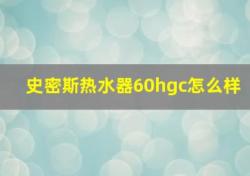 史密斯热水器60hgc怎么样