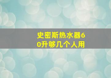 史密斯热水器60升够几个人用