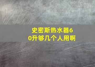 史密斯热水器60升够几个人用啊