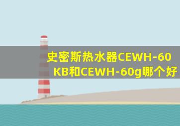 史密斯热水器CEWH-60KB和CEWH-60g哪个好