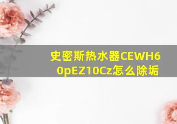 史密斯热水器CEWH60pEZ10Cz怎么除垢