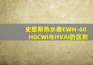 史密斯热水器EWH-60HGCWi与HVAI的区别