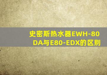 史密斯热水器EWH-80DA与E80-EDX的区别