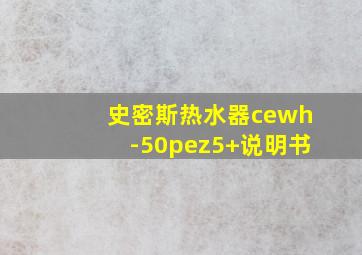 史密斯热水器cewh-50pez5+说明书