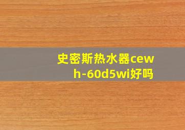 史密斯热水器cewh-60d5wi好吗