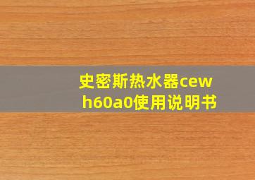 史密斯热水器cewh60a0使用说明书