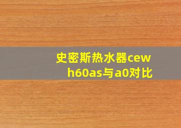 史密斯热水器cewh60as与a0对比