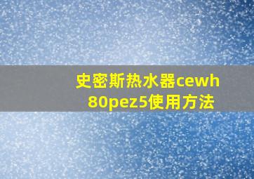 史密斯热水器cewh80pez5使用方法