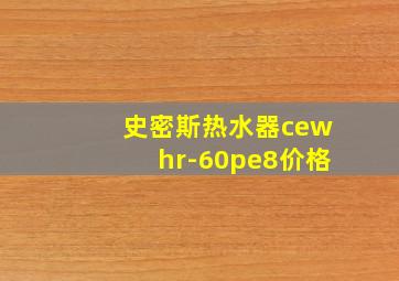 史密斯热水器cewhr-60pe8价格