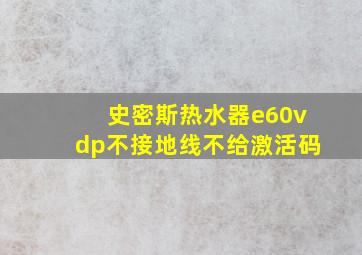 史密斯热水器e60vdp不接地线不给激活码