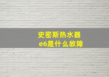 史密斯热水器e6是什么故障