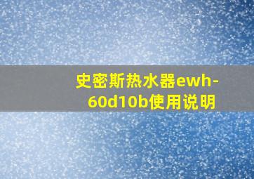 史密斯热水器ewh-60d10b使用说明