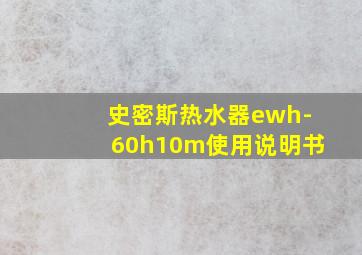 史密斯热水器ewh-60h10m使用说明书