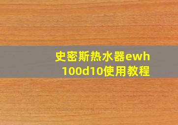 史密斯热水器ewh100d10使用教程