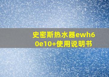 史密斯热水器ewh60e10+使用说明书