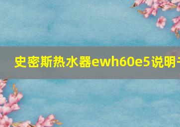 史密斯热水器ewh60e5说明书