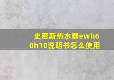 史密斯热水器ewh60h10说明书怎么使用