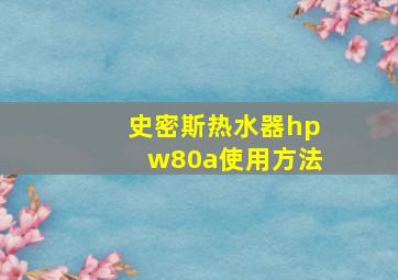 史密斯热水器hpw80a使用方法