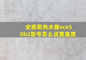 史密斯热水器sce50b2型号怎么设置温度