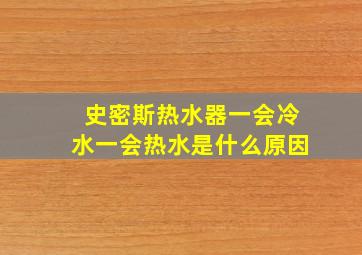 史密斯热水器一会冷水一会热水是什么原因