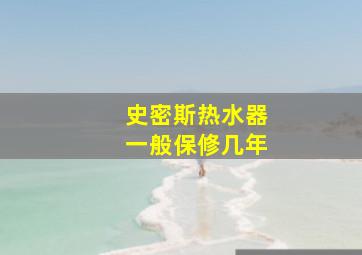 史密斯热水器一般保修几年