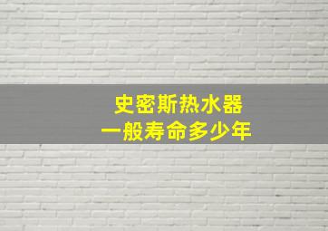 史密斯热水器一般寿命多少年