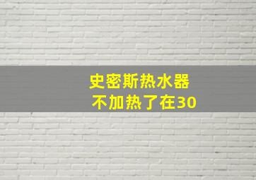 史密斯热水器不加热了在30