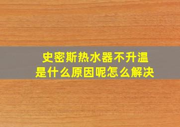 史密斯热水器不升温是什么原因呢怎么解决