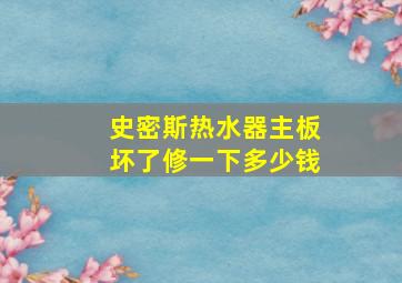 史密斯热水器主板坏了修一下多少钱