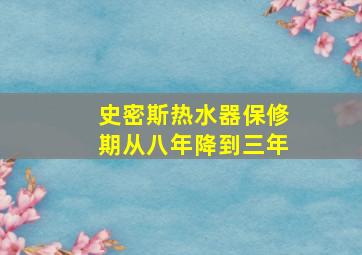 史密斯热水器保修期从八年降到三年