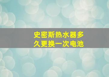 史密斯热水器多久更换一次电池